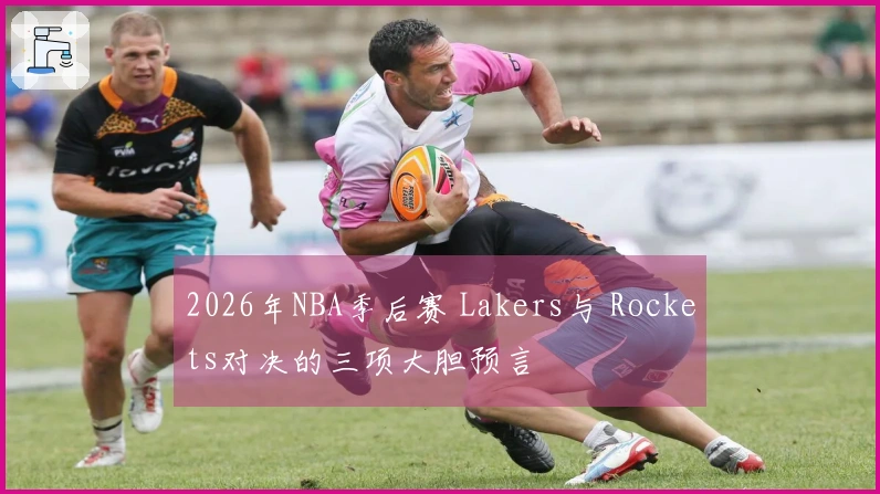 2026年NBA季后赛 Lakers与 Rockets对决的三项大胆预言