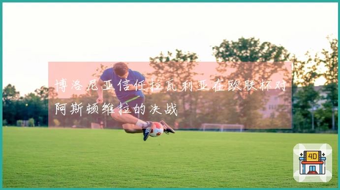 博洛尼亚信任拉瓦利亚在欧联杯对阿斯顿维拉的决战