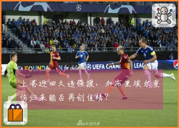 上港迎回久违强援，加布里埃尔重伤归来能否再创佳绩？