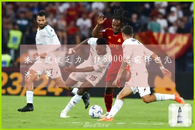 米兰进攻乏力，换8000名前锋也无济于事