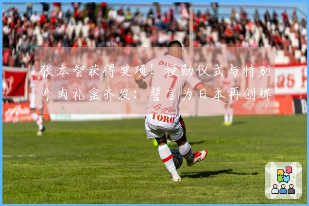 张本智获得奖项！授勋仪式与特别牛肉礼盒齐发：誓言为日本再创辉煌成就