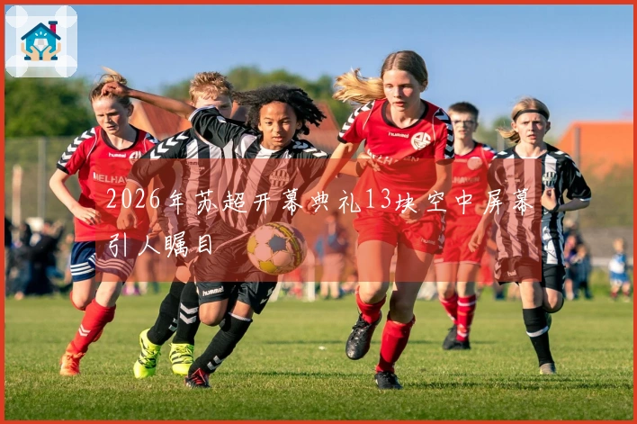 2026年苏超开幕典礼13块空中屏幕引人瞩目