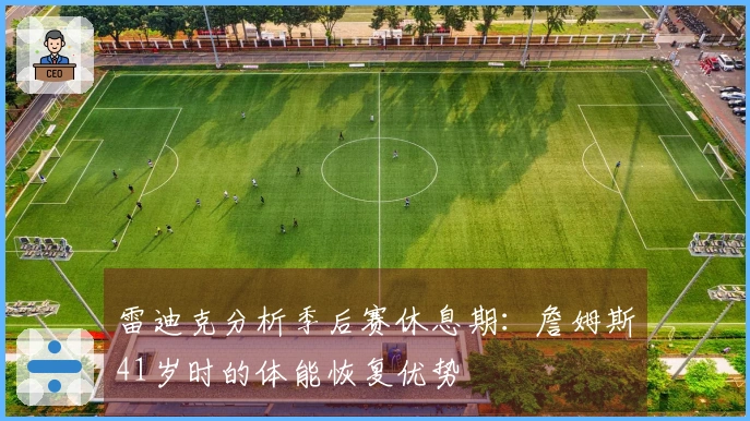 雷迪克分析季后赛休息期：詹姆斯41岁时的体能恢复优势