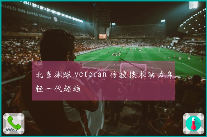 北京冰球 veteran 传授技术助力年轻一代超越