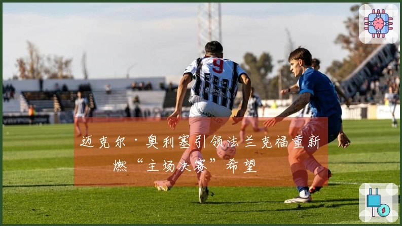 迈克尔·奥利塞引领法兰克福重新点燃“主场决赛”希望
