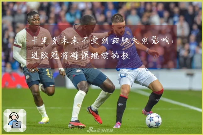 卡里克未来不受利兹联失利影响，进欧冠将确保继续执教