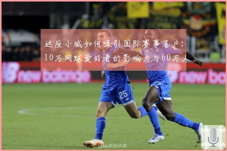 这座小城如何吸引国际赛事落户：10万网球爱好者的影响力与60万人口的优势