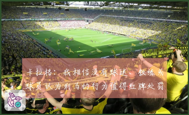 卡拉格：我相信没有球迷、教练或球员认为利马的行为值得红牌处罚
